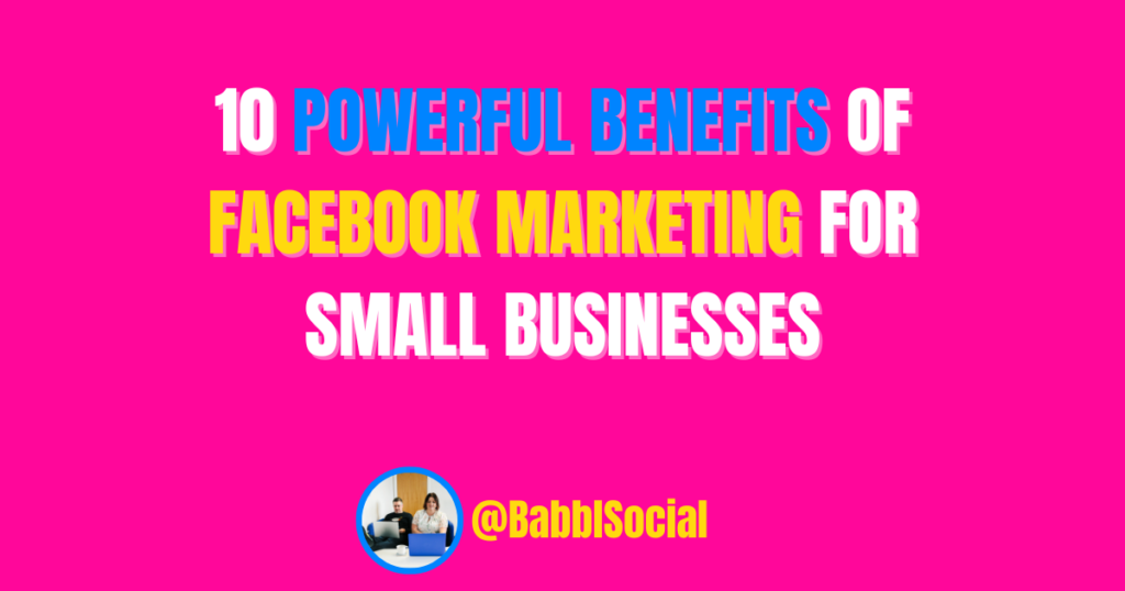 10 Powerful Benefits of Facebook Marketing for Small Businesses